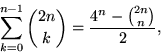 \begin{displaymath}
\sum_{k=0}^{n-1}{2n \choose k}=\frac{4^{n}-{2n \choose n}}{2},\end{displaymath}