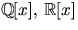 $\mathbb Q[x],\,\mathbb R[x]$