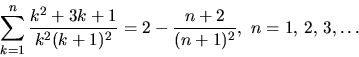 \begin{displaymath}
\sum_{k=1}^{n}\frac{k^{2}+3k+1}{k^{2}(k+1)^{2}}=2-\frac{n+2}{(n+1)^{2}},\,\,n=1,\,2,\,3,\ldots\end{displaymath}