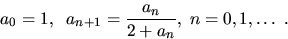 \begin{displaymath}
a_{0}=1,\;\;a_{n+1}=\frac{a_{n}}{2+a_{n}},\;n=0,1,\ldots\;.\end{displaymath}