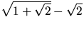 $\sqrt{1+\sqrt{2}}-\sqrt{2}$