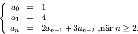 \begin{displaymath}
\left\{\begin{array}
{rcl}a_{0}&=&1\\  a_{1}&=&4\\  a_{n}&=&2a_{n-1}+3a_{n-2}\mbox{ ,nr }n\geq
 2.
 \end{array}\right.\end{displaymath}