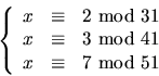\begin{displaymath}
\left\{
 \begin{array}
{rcl}
 x&\equiv & 2 \mbox{ mod }31 \\...
 ...od }41 \\  x&\equiv & 7 \mbox{ mod }51 \\  \end{array}\right.
 \end{displaymath}