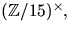 $(\mathbb Z/15)^{\times},$
