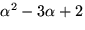 $\alpha^{2}-3\alpha+2$