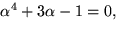 $\alpha^{4}+3\alpha-1=0,$