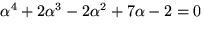 $\alpha^{4}+2\alpha^{3}-2\alpha^{2}+7\alpha-2=0$