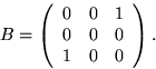 \begin{displaymath}
B=\left(
 \begin{array}
{rrr}
 0&0&1\\  0&0&0\\  1&0&0
 \end{array}\right).\end{displaymath}