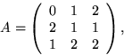 \begin{displaymath}
A=\left(
 \begin{array}
{rrr}
 0&1&2\\  2&1&1\\  1&2&2\\  \end{array}\right),\end{displaymath}
