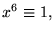 $x^{6}\equiv 1,$
