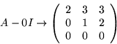 \begin{displaymath}
A-0I\rightarrow\left(
\begin{array}{lll}
2 & 3 & 3\\
0 & 1 & 2\\
0 & 0 & 0
\end{array}\right)
\end{displaymath}