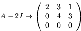 \begin{displaymath}
A-2I\rightarrow\left(
\begin{array}{lll}
2 & 3 & 1\\
0 & 4 & 3\\
0 & 0 & 0
\end{array}\right)
\end{displaymath}