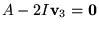 $A-2I\mathbf v_{3}=\mathbf 0$