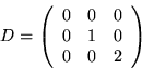 \begin{displaymath}
D=
\left(\begin{array}{lll}
0 & 0 & 0\\
0 & 1 & 0\\
0 & 0 & 2\\
\end{array}\right)
\end{displaymath}