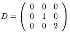 $D=
\left(\begin{array}{lll}
0 & 0 & 0\\
0 & 1 & 0\\
0 & 0 & 2\\
\end{array}\right)$