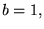 $b=1,$