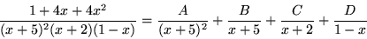 \begin{displaymath}
\frac{1+4x+4x^{2}}{(x+5)^{2}(x+2)(1-x)}=\frac{A}{(x+5)^{2}}
+\frac{B}{x+5} + \frac{C}{x+2}+\frac{D}{1-x}
\end{displaymath}