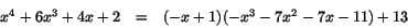 \begin{displaymath}
\begin{array}{rcl}
x^{4}+6x^{3}+4x+2&=& (-x+1)(-x^{3}-7x^{2}-7x-11)+13\\
\end{array}
\end{displaymath}