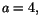 $a=4,$