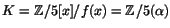 $K=\mathbb{Z}/5[x]/f(x)=\mathbb{Z}/5(\alpha)$