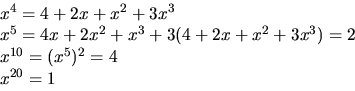 \begin{displaymath}
\begin{array}
{l}
 x^{4}=4+2x+x^{2}+3x^{3}\\  x^{5}=4x+2x^{2...
 ...{2}+3x^{3})=2\\  x^{10}=(x^{5})^{2}=4\\  x^{20}=1
 \end{array} \end{displaymath}