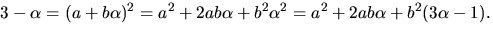 $3-\alpha=(a+b\alpha)^{2}=a^{2}+2ab\alpha+b^{2}\alpha^{2}=
a^{2}+2ab\alpha+b^{2}(3\alpha-1).$