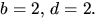 $b=2,\,d=2.$