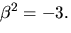 $\beta^{2}=-3.$