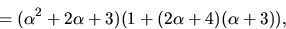 \begin{displaymath}
=(\alpha^{2}+2\alpha+3)(1+(2\alpha+4)(\alpha+3)),\end{displaymath}