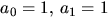 $a_{0}=1,\,a_{1}=1$