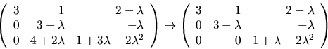 \begin{displaymath}
\left(
 \begin{array}
{rrr}
 3 & 1 & 2-\lambda\\  0&3-\lambd...
 ...da&-\lambda\\  0&0&1+\lambda-2\lambda^{2}
 \end{array}\right)
 \end{displaymath}