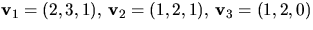 $\mathbf
 v_{1}=(2,3,1),\,\mathbf v_{2}=(1,2,1),\,\mathbf v_{3}=(1,2,0)$
