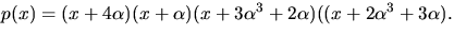 $
 p(x)=(x+4\alpha)(x+\alpha)(x+3\alpha^{3}+2\alpha)((x+2\alpha^{3}+3\alpha).
 $