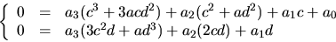 \begin{displaymath}
\left\{\begin{array}
{rcl}
 0&=& a_{3}(c^{3}+3acd^{2})+a_{2}...
 ...a_{3}(3c^{2}d+ad^{3})+a_{2}(2cd)+a_{1}d\\  \end{array}\right.
 \end{displaymath}