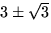 $3\pm \sqrt{3}$