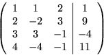 \begin{displaymath}
\left(
\begin{array}
{ccc\vert c}
1 & 1 & 2 & 1 \\ 2 & -2 & 3 & 9 \\ 3 & 3 & -1 & -4 \\ 4 & -4 & -1 & 11 \end{array}\right)\end{displaymath}