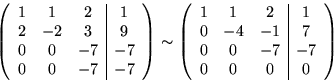 \begin{displaymath}
\left(
\begin{array}
{ccc\vert c}
1 & 1 & 2 & 1 \\ 2 & -2 & ...
 ...& -1 & 7 \\ 0 & 0 & -7 & -7 \\ 0 & 0 & 0 & 0 \end{array}\right)\end{displaymath}