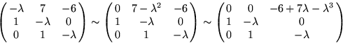 \begin{displaymath}
\pmatrix
{ -\lambda & 7 &-6 \cr
1 & -\lambda & 0 \cr
0 & 1 &...
 ...+7\lambda-\lambda^3 \cr
1 & -\lambda & 0 \cr
0 & 1 & -\lambda }\end{displaymath}