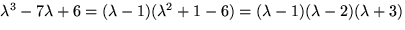 $\lambda^3-7\lambda+6=(\lambda-1)(\lambda^2+1-6)=
(\lambda-1)(\lambda-2)(\lambda+3)$