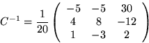 \begin{displaymath}
C^{-1}= \frac 1{20}\left(
\begin{array}
{ccc}
 -5 & - 5 & 30 \\  4 & 8 & -12 \\  1 & -3 & 2 \end{array}\right)\end{displaymath}