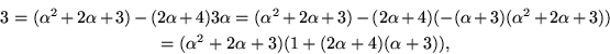 \begin{displaymath}
\displaylines{
3=(\alpha^{2}+2\alpha+3)-(2\alpha+4)3\alpha=
...
 ...alpha+3))\cr
=(\alpha^{2}+2\alpha+3)(1+(2\alpha+4)(\alpha+3)),}\end{displaymath}