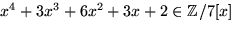 $x^4+3x^3+6x^2+3x+2 \in \mathbb Z/7[x]$