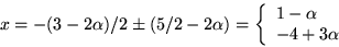 \begin{displaymath}
x=-(3-2\alpha)/2\pm (5/2-2\alpha)=\left\{\begin{array}
{l}
 1-\alpha\\  -4+3\alpha\end{array}\right.\end{displaymath}