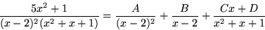 \begin{displaymath}
\frac{5x^{2}+1}{(x-2)^{2}(x^{2}+x+1)}=\frac{A}{(x-2)^{2}}+\frac{B}{x-2}
+\frac{Cx+D}{x^{2}+x+1}\end{displaymath}