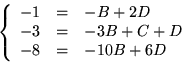 \begin{displaymath}
\left\{\begin{array}
{rcl}
 -1&=&-B+2D\\  -3&=&-3B+C+D\\  -8&=&-10B+6D\\ \end{array}\right.\end{displaymath}