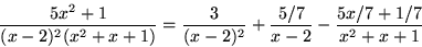 \begin{displaymath}
\frac{5x^{2}+1}{(x-2)^{2}(x^{2}+x+1)}=\frac{3}{(x-2)^{2}}+\frac{5/7}{x-2}
-\frac{5x/7+1/7}{x^{2}+x+1}\end{displaymath}