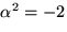 $\alpha^{2}=-2$
