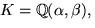 $K=\mathbb Q(\alpha,\beta),$