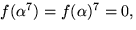 $f(\alpha^{7})=f(\alpha)^{7}=0,$