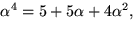 $\alpha^{4}=5+5\alpha+4\alpha^{2},$